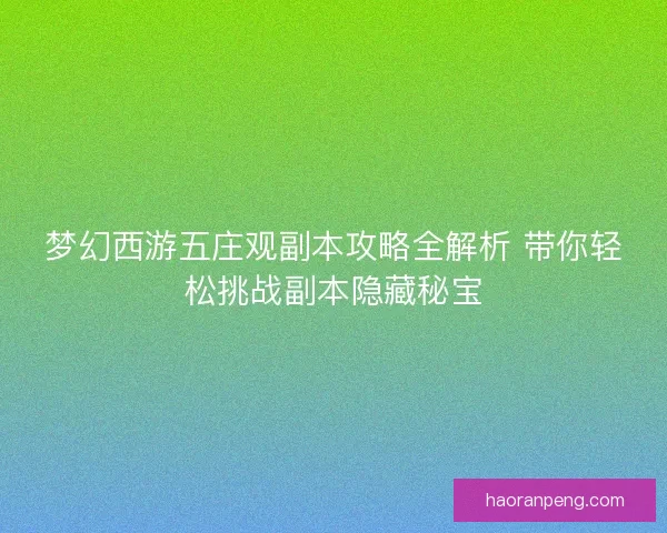 梦幻西游五庄观副本攻略全解析 带你轻松挑战副本隐藏秘宝