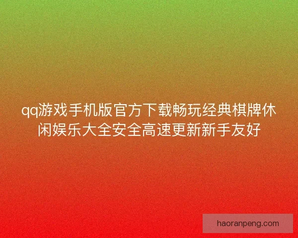 qq游戏手机版官方下载畅玩经典棋牌休闲娱乐大全安全高速更新新手友好