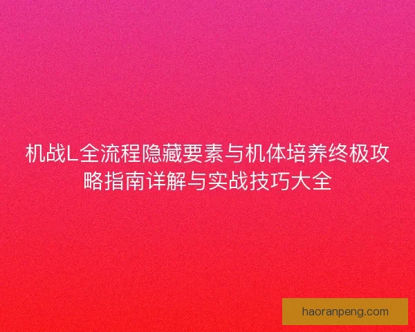 机战L全流程隐藏要素与机体培养终极攻略指南详解与实战技巧大全