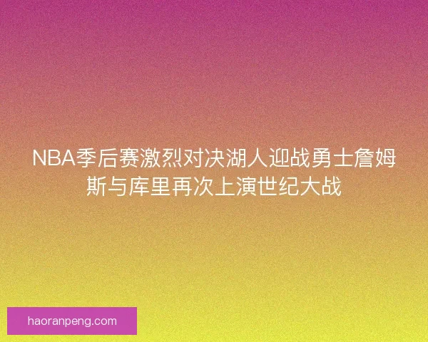NBA季后赛激烈对决湖人迎战勇士詹姆斯与库里再次上演世纪大战