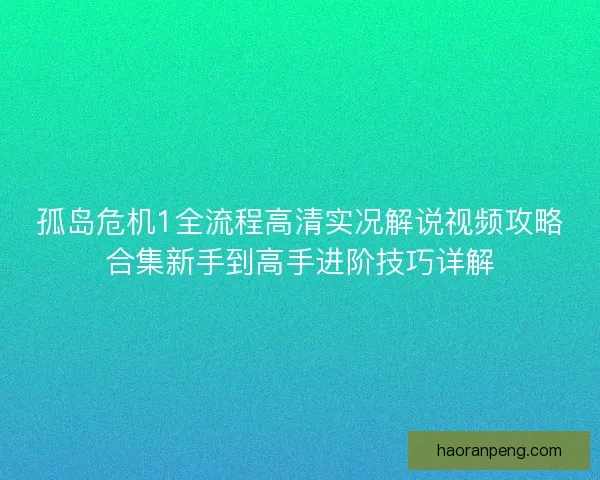 孤岛危机1全流程高清实况解说视频攻略合集新手到高手进阶技巧详解