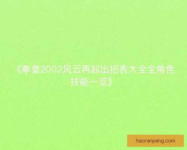 《拳皇2002风云再起出招表大全全角色技能一览》