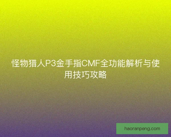 怪物猎人P3金手指CMF全功能解析与使用技巧攻略